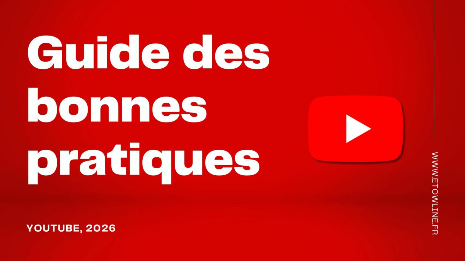 Guide des bonnes pratiques Youtube 2026